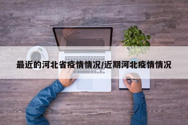 最近的河北省疫情情况/近期河北疫情情况