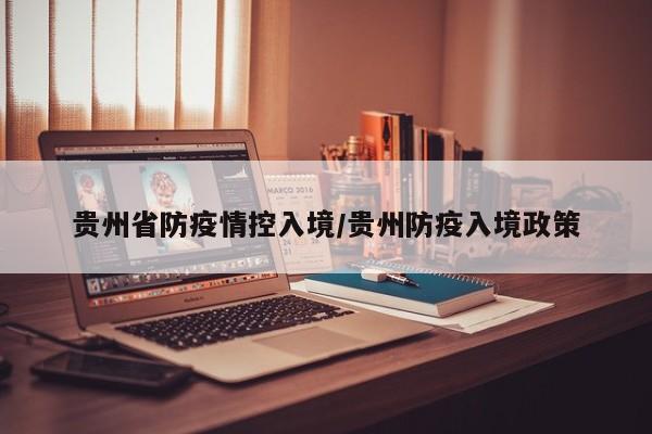 贵州省防疫情控入境/贵州防疫入境政策