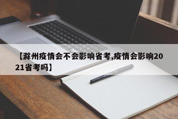 【滁州疫情会不会影响省考,疫情会影响2021省考吗】