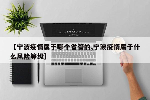 【宁波疫情属于哪个省管的,宁波疫情属于什么风险等级】