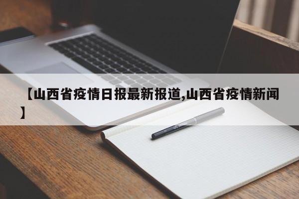 【山西省疫情日报最新报道,山西省疫情新闻】