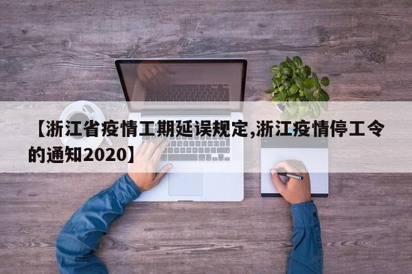 【浙江省疫情工期延误规定,浙江疫情停工令的通知2020】