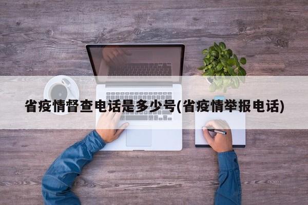 省疫情督查电话是多少号(省疫情举报电话)