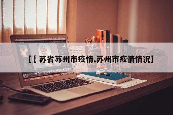 【冮苏省苏州市疫情,苏州市疫情情况】