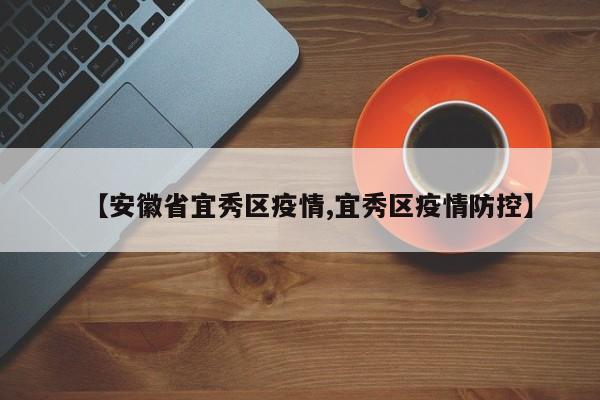 【安徽省宜秀区疫情,宜秀区疫情防控】
