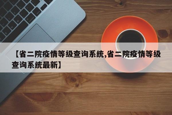 【省二院疫情等级查询系统,省二院疫情等级查询系统最新】
