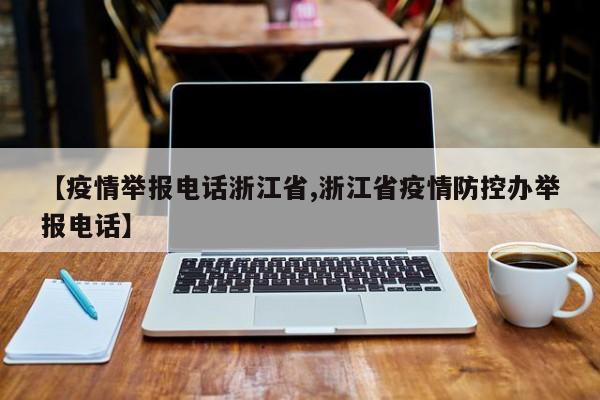 【疫情举报电话浙江省,浙江省疫情防控办举报电话】