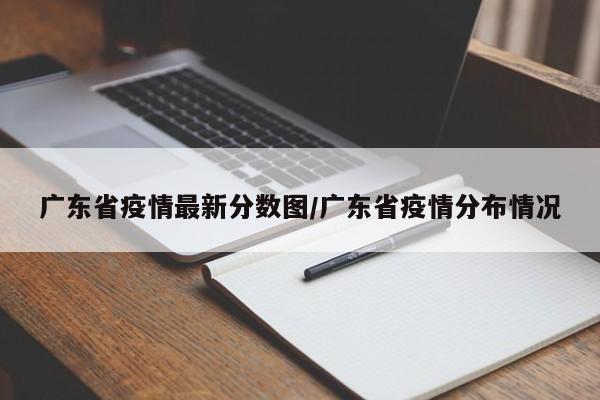 广东省疫情最新分数图/广东省疫情分布情况