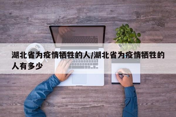 湖北省为疫情牺牲的人/湖北省为疫情牺牲的人有多少