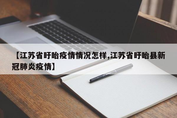 【江苏省盱眙疫情情况怎样,江苏省盱眙县新冠肺炎疫情】