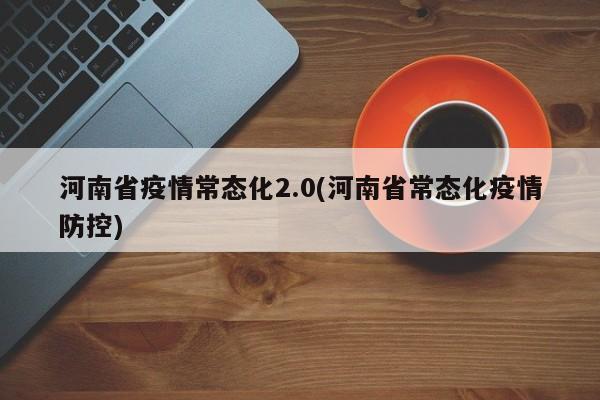 河南省疫情常态化2.0(河南省常态化疫情防控)