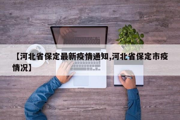 【河北省保定最新疫情通知,河北省保定市疫情况】