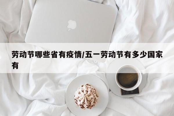 劳动节哪些省有疫情/五一劳动节有多少国家有