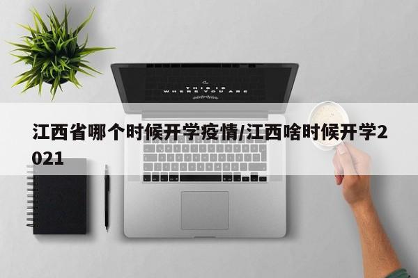 江西省哪个时候开学疫情/江西啥时候开学2021