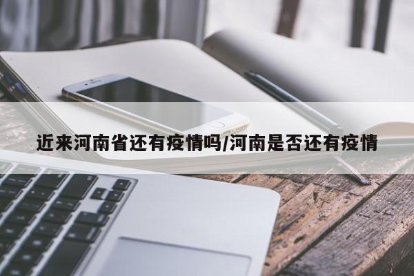 近来河南省还有疫情吗/河南是否还有疫情