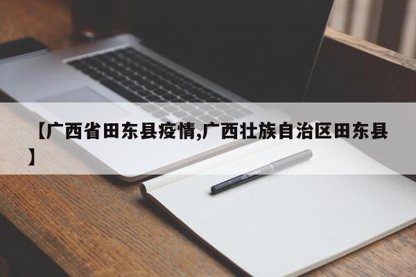 【广西省田东县疫情,广西壮族自治区田东县】