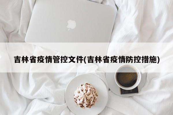 吉林省疫情管控文件(吉林省疫情防控措施)