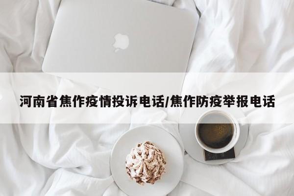 河南省焦作疫情投诉电话/焦作防疫举报电话
