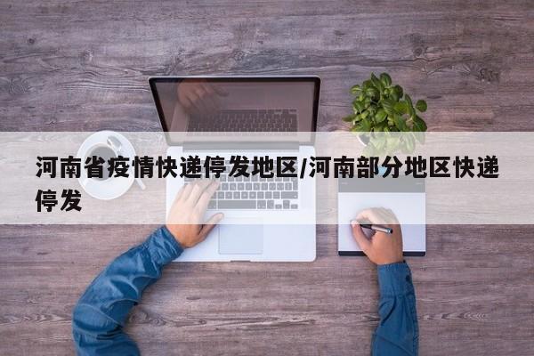 河南省疫情快递停发地区/河南部分地区快递停发