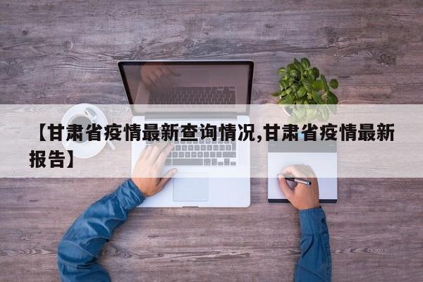 【甘肃省疫情最新查询情况,甘肃省疫情最新报告】
