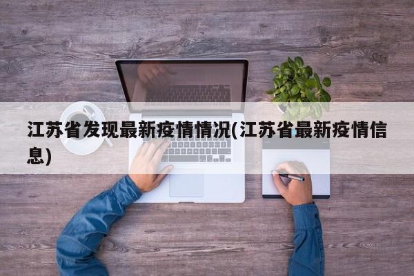 江苏省发现最新疫情情况(江苏省最新疫情信息)