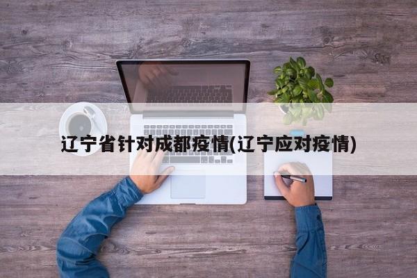 辽宁省针对成都疫情(辽宁应对疫情)