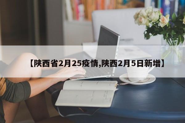 【陕西省2月25疫情,陕西2月5日新增】