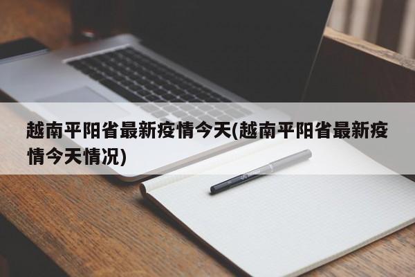 越南平阳省最新疫情今天(越南平阳省最新疫情今天情况)