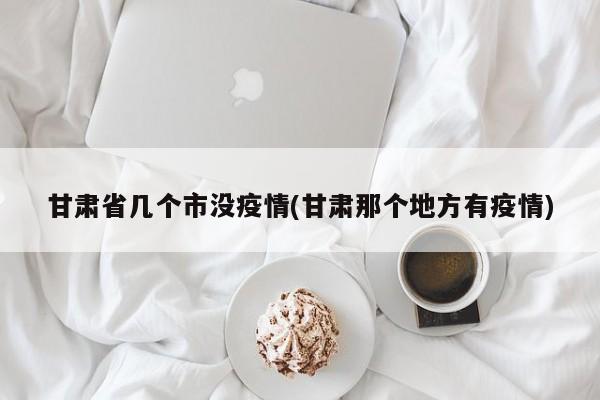 甘肃省几个市没疫情(甘肃那个地方有疫情)