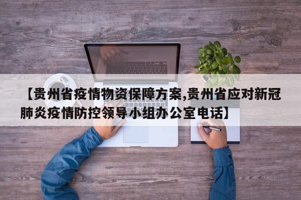 【贵州省疫情物资保障方案,贵州省应对新冠肺炎疫情防控领导小组办公室电话】