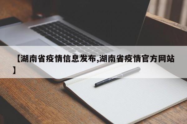 【湖南省疫情信息发布,湖南省疫情官方网站】