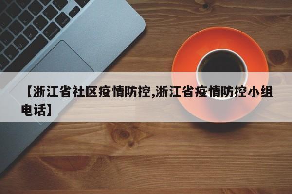 【浙江省社区疫情防控,浙江省疫情防控小组电话】