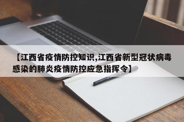 【江西省疫情防控知识,江西省新型冠状病毒感染的肺炎疫情防控应急指挥令】