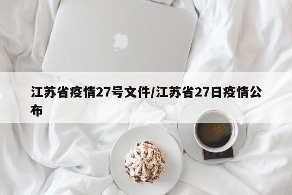 江苏省疫情27号文件/江苏省27日疫情公布