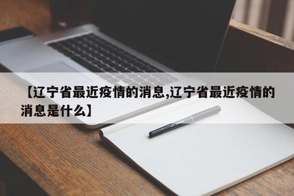 【辽宁省最近疫情的消息,辽宁省最近疫情的消息是什么】