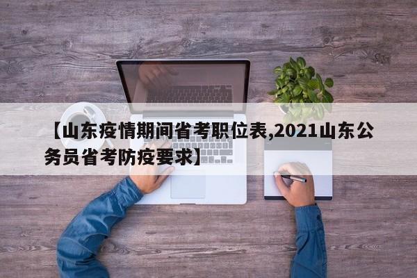 【山东疫情期间省考职位表,2021山东公务员省考防疫要求】