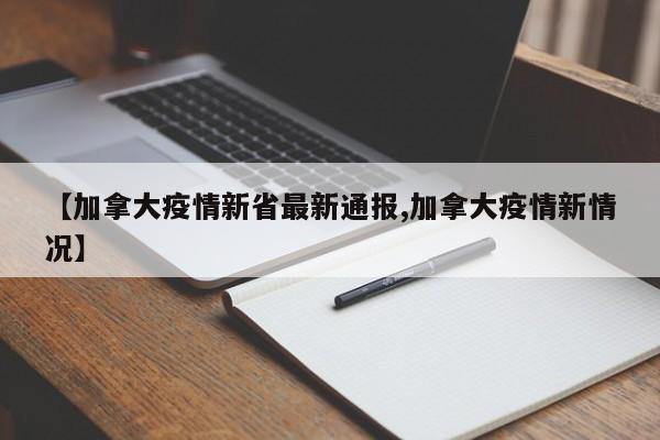【加拿大疫情新省最新通报,加拿大疫情新情况】