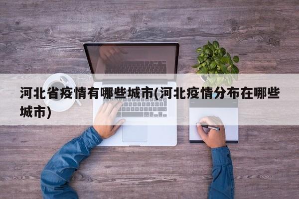 河北省疫情有哪些城市(河北疫情分布在哪些城市)