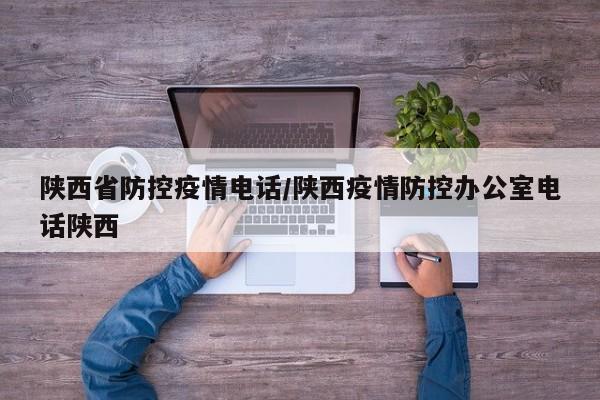 陕西省防控疫情电话/陕西疫情防控办公室电话陕西