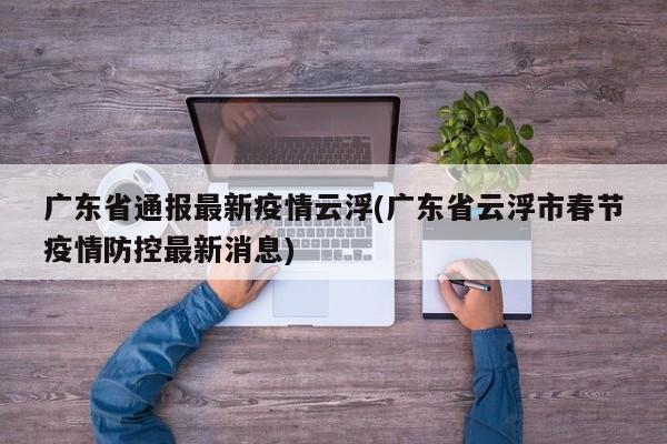 广东省通报最新疫情云浮(广东省云浮市春节疫情防控最新消息)
