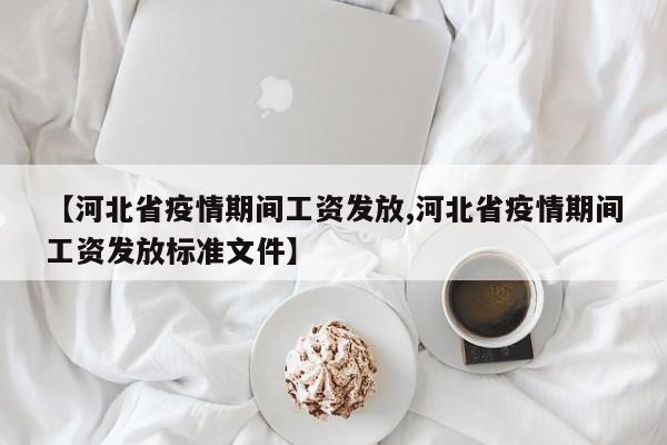 【河北省疫情期间工资发放,河北省疫情期间工资发放标准文件】