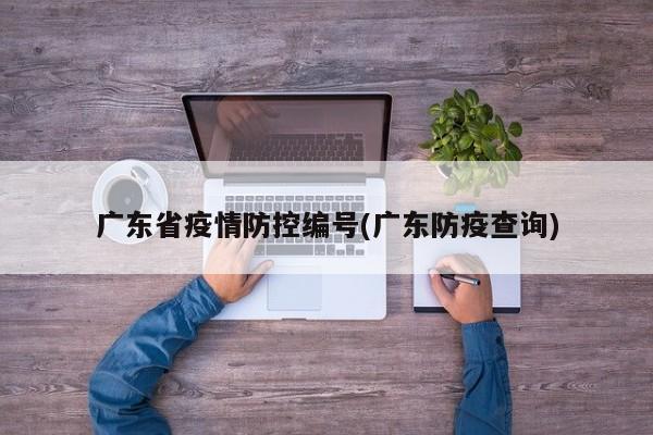 广东省疫情防控编号(广东防疫查询)