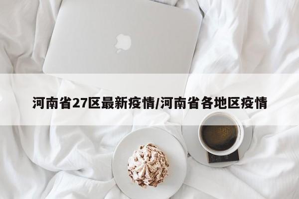 河南省27区最新疫情/河南省各地区疫情