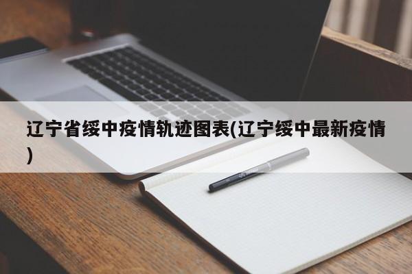 辽宁省绥中疫情轨迹图表(辽宁绥中最新疫情)