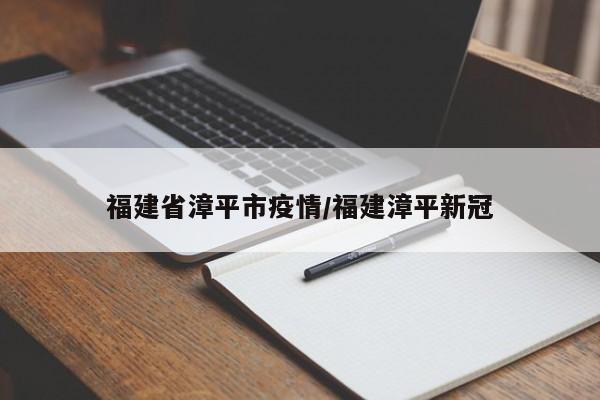 福建省漳平市疫情/福建漳平新冠