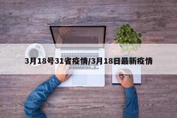3月18号31省疫情/3月18日最新疫情