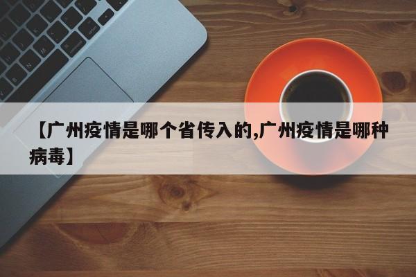 【广州疫情是哪个省传入的,广州疫情是哪种病毒】