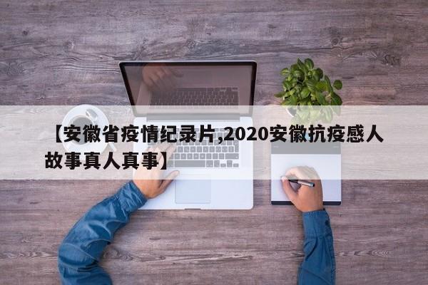 【安徽省疫情纪录片,2020安徽抗疫感人故事真人真事】