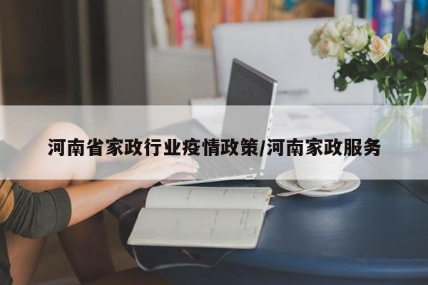 河南省家政行业疫情政策/河南家政服务