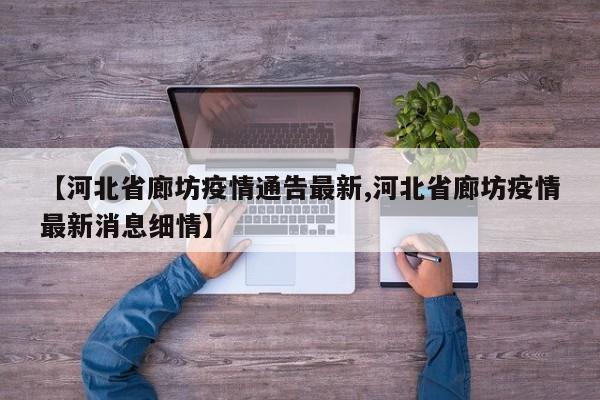 【河北省廊坊疫情通告最新,河北省廊坊疫情最新消息细情】